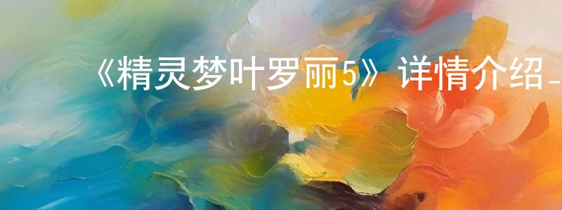 陈丽源发布《精灵梦叶罗丽5》详情介绍_精灵梦叶罗丽5已完结在线观看_精灵梦叶罗丽5迅雷下载_国漫